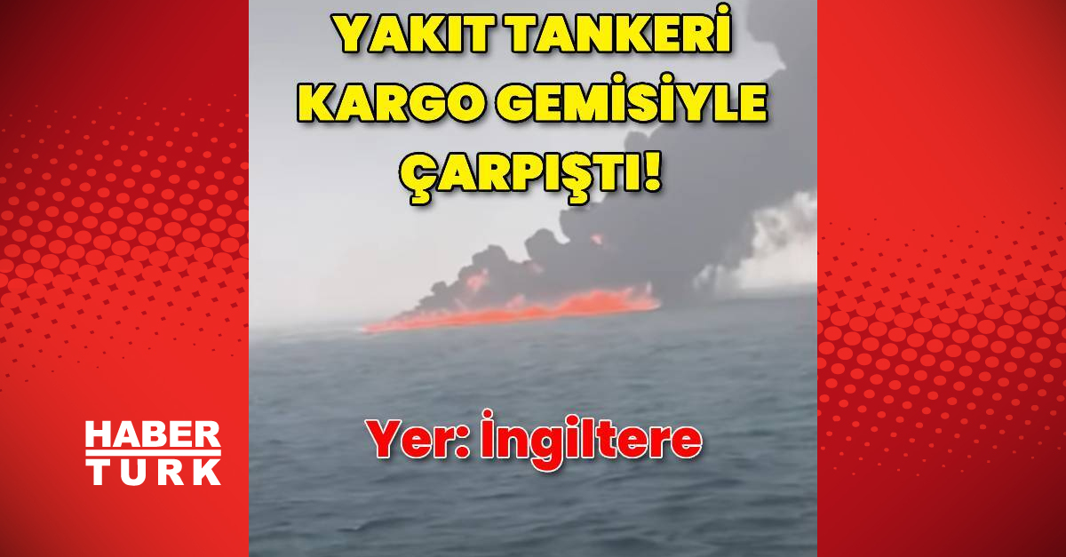 İngiltere’de yakıt tankeri kargo gemisiyle çarpıştı